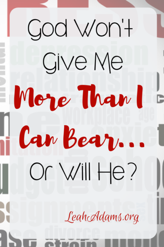 God Will Not Give Me More Than I Can Bear ~ Or Will He?